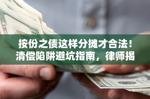 北京按份之债这样分摊才合法！清偿陷阱避坑指南，律师揭秘关键条款