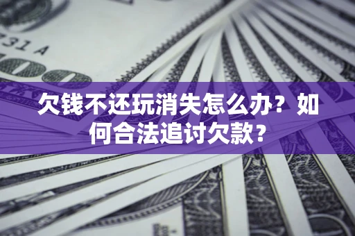 北京欠钱不还玩消失怎么办？如何合法追讨欠款？