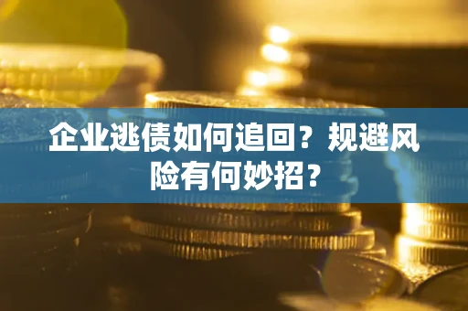北京企业逃债如何追回？规避风险有何妙招？