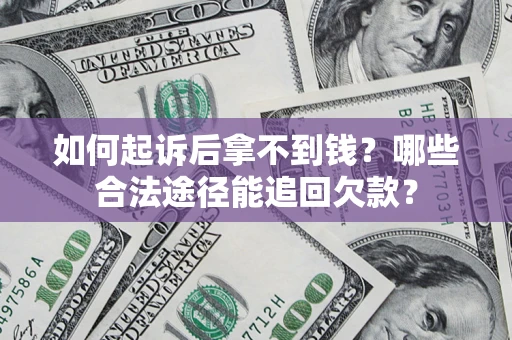 北京如何起诉后拿不到钱？哪些合法途径能追回欠款？