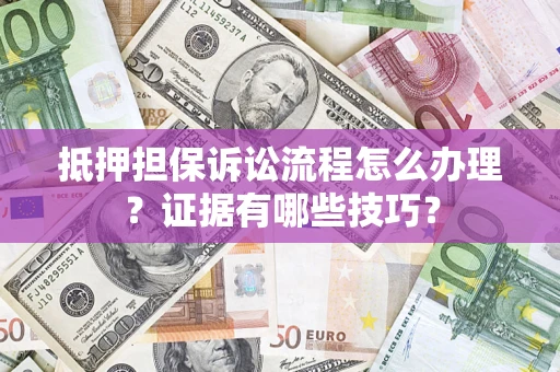 北京抵押担保诉讼流程怎么办理？证据有哪些技巧？