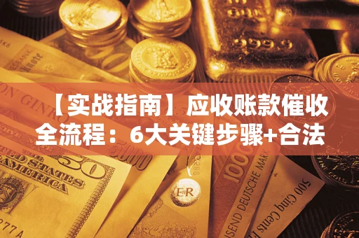 北京【实战指南】应收账款催收全流程：6大关键步骤+合法回款技巧