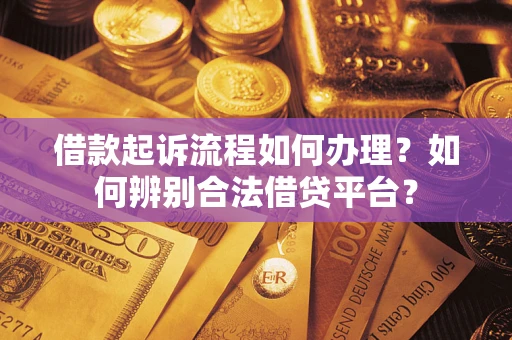 北京借款起诉流程如何办理？如何辨别合法借贷平台？