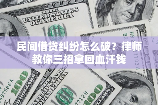 北京民间借贷纠纷怎么破？律师教你三招拿回血汗钱