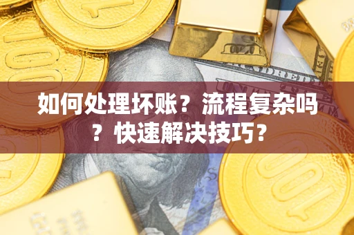 北京如何处理坏账？流程复杂吗？快速解决技巧？