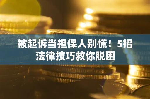 北京被起诉当担保人别慌！5招法律技巧救你脱困