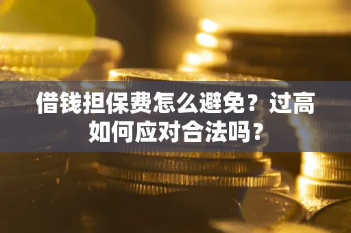 北京借钱担保费怎么避免？过高如何应对合法吗？