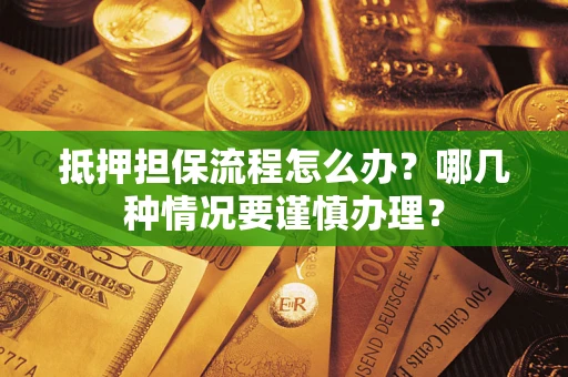 北京抵押担保流程怎么办？哪几种情况要谨慎办理？
