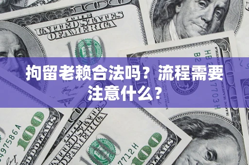 北京拘留老赖合法吗？流程需要注意什么？