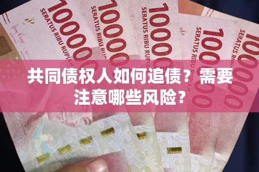 北京共同债权人如何追债？需要注意哪些风险？