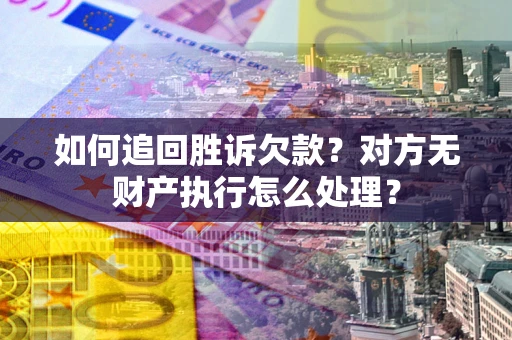 北京如何追回胜诉欠款？对方无财产执行怎么处理？