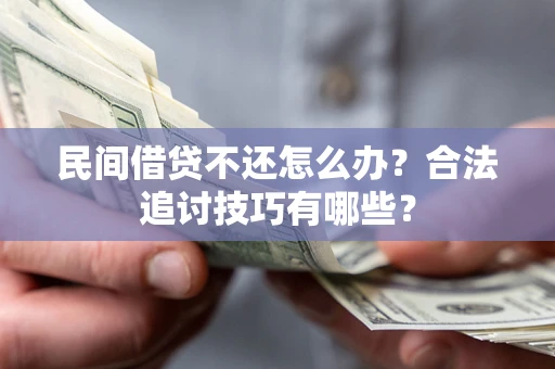 北京民间借贷不还怎么办？合法追讨技巧有哪些？