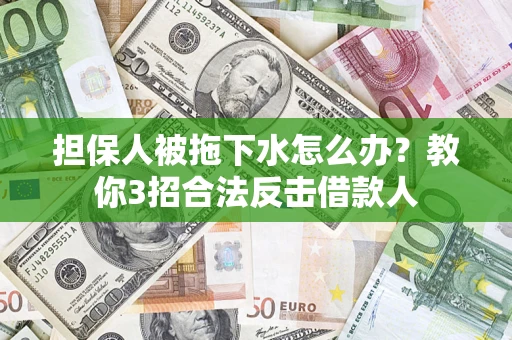 北京担保人被拖下水怎么办？教你3招合法反击借款人