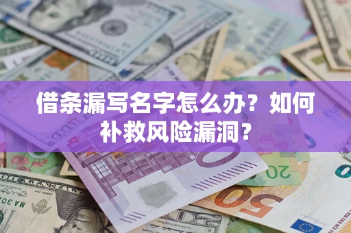 北京借条漏写名字怎么办？如何补救风险漏洞？