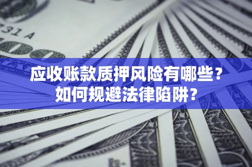 北京应收账款质押风险有哪些？如何规避法律陷阱？