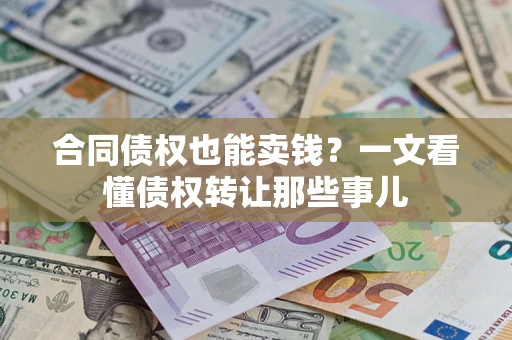 北京合同债权也能卖钱？一文看懂债权转让那些事儿