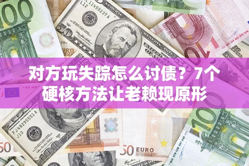 北京对方玩失踪怎么讨债？7个硬核方法让老赖现原形