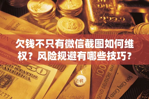 北京欠钱不只有微信截图如何维权？风险规避有哪些技巧？
