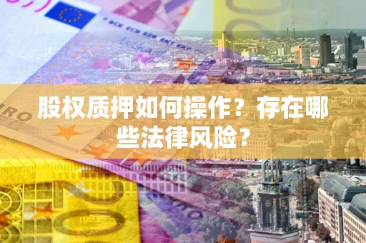 北京股权质押如何操作？存在哪些法律风险？