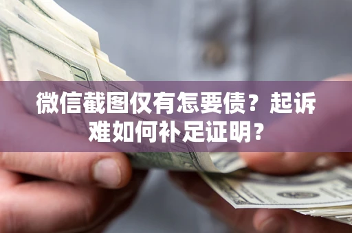 北京微信截图仅有怎要债？起诉难如何补足证明？