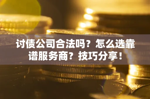 北京讨债公司合法吗？怎么选靠谱服务商？技巧分享！