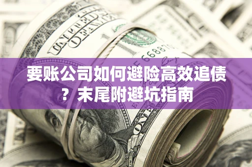 北京要账公司如何避险高效追债？末尾附避坑指南