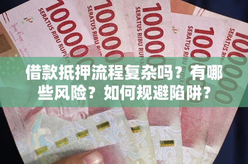北京借款抵押流程复杂吗？有哪些风险？如何规避陷阱？