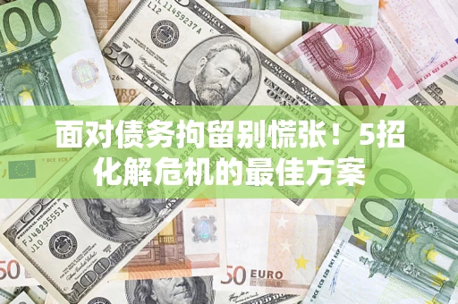 北京面对债务拘留别慌张！5招化解危机的最佳方案