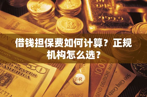 北京借钱担保费如何计算？正规机构怎么选？