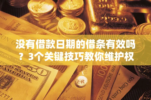 北京没有借款日期的借条有效吗？3个关键技巧教你维护权益