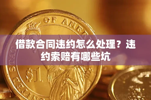 北京借款合同违约怎么处理？违约索赔有哪些坑