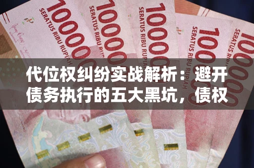 北京代位权纠纷实战解析：避开债务执行的五大黑坑，债权人必看指南