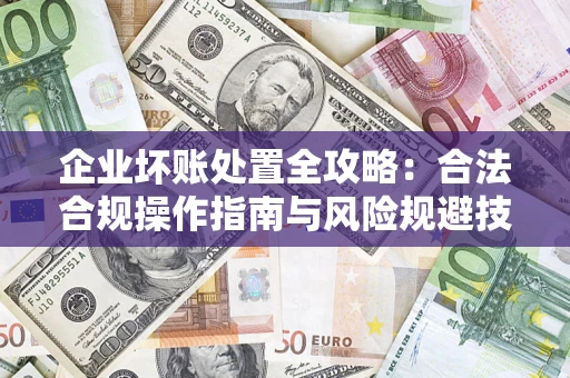 北京企业坏账处置全攻略：合法合规操作指南与风险规避技巧解析