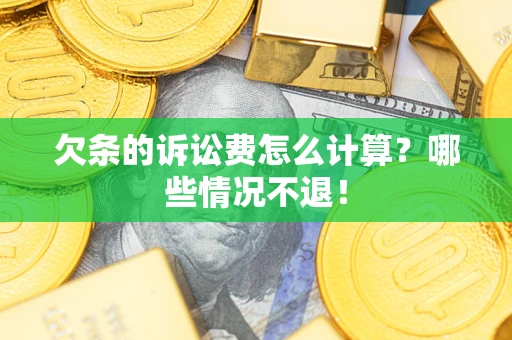 北京欠条的诉讼费怎么计算?哪些情况不退! 北京欠条的诉讼费怎么计算?哪些情况不退!