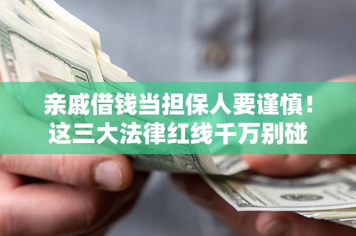 北京亲戚借钱当担保人要谨慎！这三大法律红线千万别碰