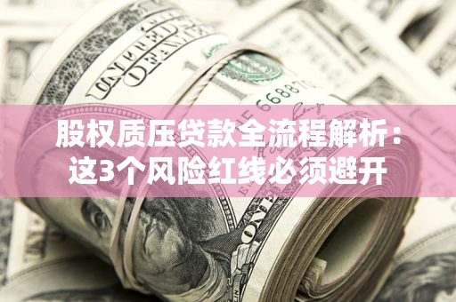 北京股权质压贷款全流程解析：这3个风险红线必须避开