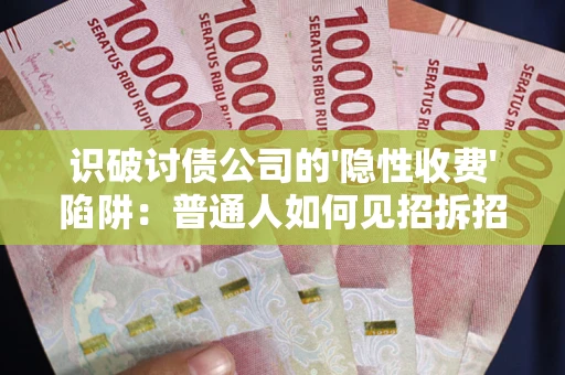 北京识破讨债公司的'隐性收费'陷阱：普通人如何见招拆招？