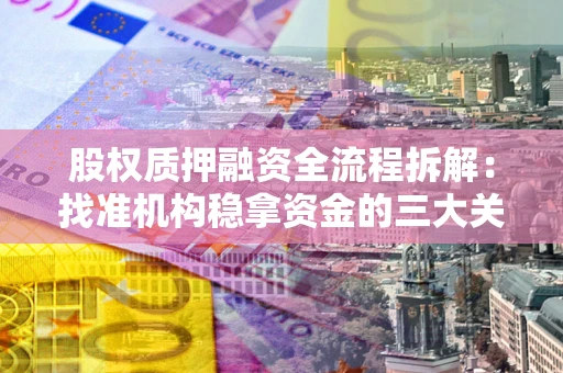 北京股权质押融资全流程拆解：找准机构稳拿资金的三大关键