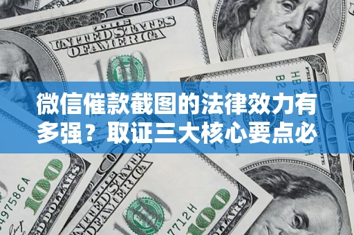 北京微信催款截图的法律效力有多强？取证三大核心要点必须知道！