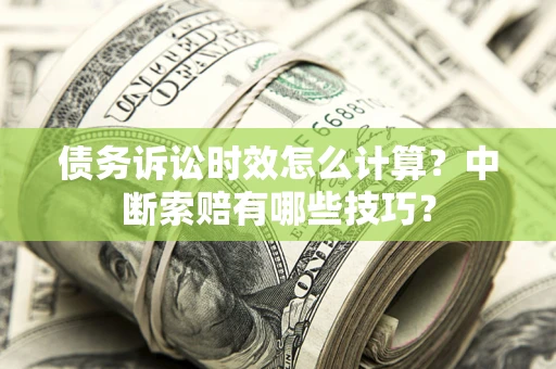北京债务诉讼时效怎么计算？中断索赔有哪些技巧？