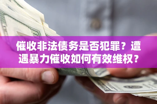 北京催收非法债务是否犯罪？遭遇暴力催收如何有效维权？