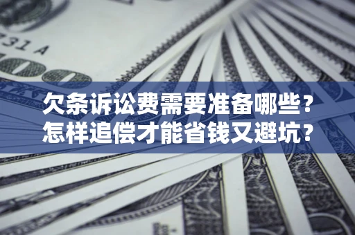 北京欠条诉讼费需要准备哪些？怎样追偿才能省钱又避坑？