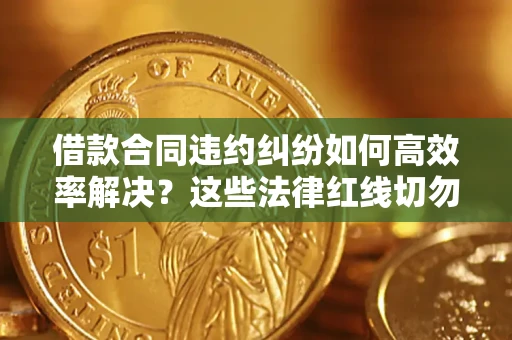 北京借款合同违约纠纷如何高效率解决？这些法律红线切勿触碰