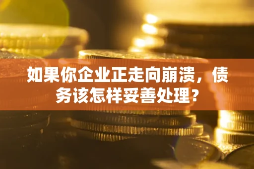 北京如果你企业正走向崩溃，债务该怎样妥善处理？