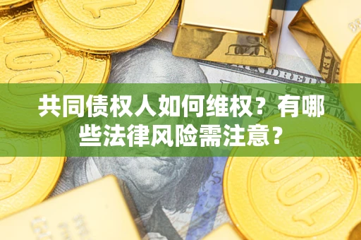北京共同债权人如何维权？有哪些法律风险需注意？