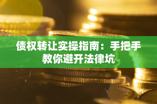 北京债权转让实操指南：手把手教你避开法律坑