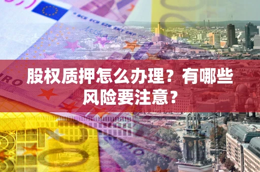 北京股权质押怎么办理？有哪些风险要注意？