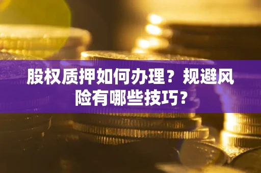 北京股权质押如何办理？规避风险有哪些技巧？