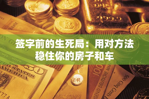 北京签字前的生死局：用对方法稳住你的房子和车