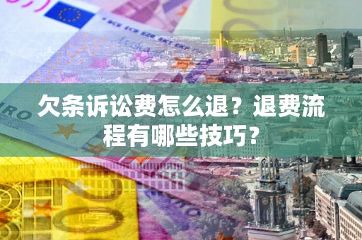北京欠条诉讼费怎么退？退费流程有哪些技巧？
